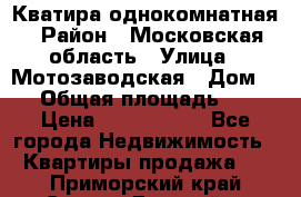 Кватира однокомнатная › Район ­ Московская область › Улица ­ Мотозаводская › Дом ­ 3 › Общая площадь ­ 35 › Цена ­ 2 500 000 - Все города Недвижимость » Квартиры продажа   . Приморский край,Спасск-Дальний г.